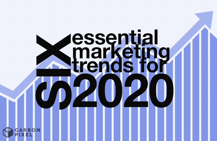 6 Essential Marketing Trends for 2020